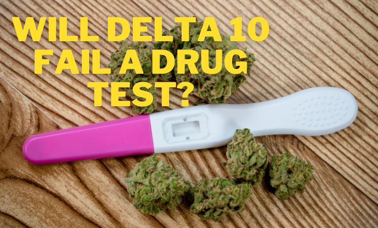 Will Delta 10 Fail A Drug Test